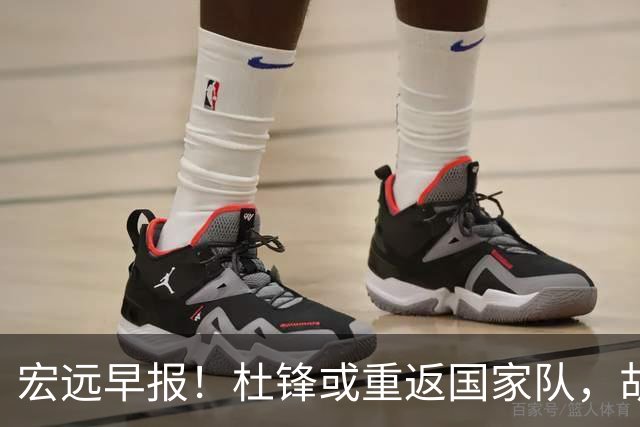 宏远早报！杜锋或重返国家队，胡明轩旧伤复发，萨姆纳回归成定局